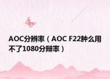AOC分辨率（AOC F22肿么用不了1080分辩率）