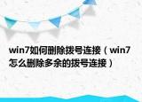 win7如何删除拨号连接（win7 怎么删除多余的拨号连接）