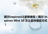 戴尔inspiron15更换硬盘（戴尔 Inspiron Mini 10 怎么更改硬盘方式）