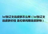 lol张辽文远皮肤怎么样（lol张辽文远皮肤价钱 盖伦雄鸡限定皮肤特）