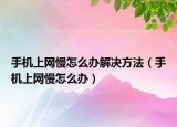 手机上网慢怎么办解决方法（手机上网慢怎么办）