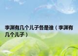 李渊有几个儿子各是谁（李渊有几个儿子）