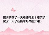 饺子解冻了一天还能吃么（冻饺子化了一天了还能吃吗详细介绍）
