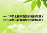 win10怎么在桌面显示我的电脑（win10怎么在桌面显示我的电脑）