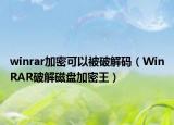 winrar加密可以被破解码（WinRAR破解磁盘加密王）