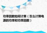 功率因数如何计算（怎么计算电源的功率和功率因数）