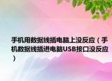 手机用数据线插电脑上没反应（手机数据线插进电脑USB接口没反应）