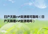 日产天籁cvt变速箱可靠吗（日产天籁是cvt变速箱吗）