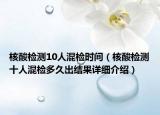 核酸检测10人混检时间（核酸检测十人混检多久出结果详细介绍）