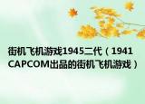 街机飞机游戏1945二代（1941 CAPCOM出品的街机飞机游戏）