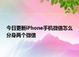 今日更新iPhone手机微信怎么分身两个微信