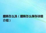 腊肠怎么洗（腊肠怎么保存详细介绍）