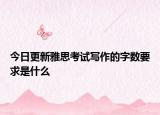 今日更新雅思考试写作的字数要求是什么
