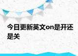 今日更新英文on是开还是关