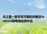 总之是一部非常可爱的改编自Sevenrcs的电视动画作品