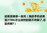 诺基亚屏幕一直亮（我的手机诺基亚2700c怎么突然的就不息屏了,总是亮着?）