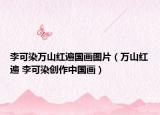 李可染万山红遍国画图片（万山红遍 李可染创作中国画）