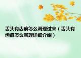 舌头有齿痕怎么调理过来（舌头有齿痕怎么调理详细介绍）