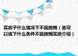 买房子什么情况下不能按揭（谁可以说下什么条件不能按揭买房介绍）