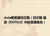dota新英雄玛尔斯（玛尔斯 端游《DOTA2》中的英雄角色）