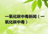 一氧化碳中毒新闻（一氧化碳中毒）