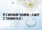 手工制作航模飞机教程（儿童手工飞机制作方法）