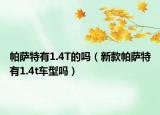帕萨特有1.4T的吗（新款帕萨特有1.4t车型吗）