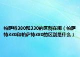 帕萨特380和330的区别在哪（帕萨特330和帕萨特380的区别是什么）