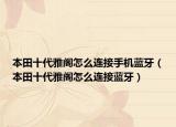 本田十代雅阁怎么连接手机蓝牙（本田十代雅阁怎么连接蓝牙）