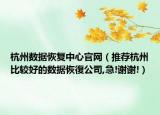 杭州数据恢复中心官网（推荐杭州比较好的数据恢復公司,急!谢谢!）