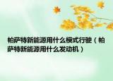 帕萨特新能源用什么模式行驶（帕萨特新能源用什么发动机）