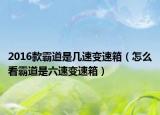 2016款霸道是几速变速箱（怎么看霸道是六速变速箱）