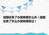 结婚证丢了办理离婚怎么弄（结婚证丢了怎么办理离婚登记）