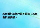 怎么看机油标尺缺不缺油（怎么看机油要换）