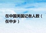在中国美国记者人数（在中乡）