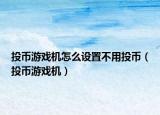 投币游戏机怎么设置不用投币（投币游戏机）
