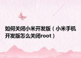 如何关闭小米开发版（小米手机开发版怎么关闭root）
