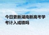 今日更新湖南新高考学考计入成绩吗