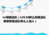 lol组建战队（LOLS6肿么创建战队 英雄联盟战队肿么人加入）