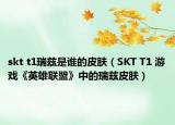 skt t1瑞兹是谁的皮肤（SKT T1 游戏《英雄联盟》中的瑞兹皮肤）