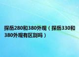 探岳280和380外观（探岳330和380外观有区别吗）