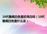 10代雅阁白色是珍珠白吗（10代雅阁白色是什么漆）