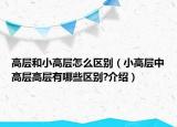 高层和小高层怎么区别（小高层中高层高层有哪些区别?介绍）