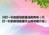 只打一针的新冠疫苗洛阳有吗（只打一针的新冠疫苗怎么样详细介绍）