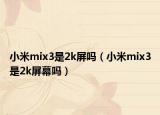 小米mix3是2k屏吗（小米mix3是2k屏幕吗）