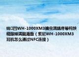 绱㈠凹WH-1000XM3鑰虫満鎬庝箞杩炴帴鎵嬫満钃濈墮（索尼WH-1000XM3耳机怎么通过NFC连接）
