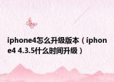 iphone4怎么升级版本（iphone4 4.3.5什么时间升级）
