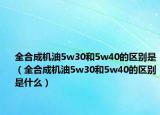 全合成机油5w30和5w40的区别是（全合成机油5w30和5w40的区别是什么）