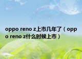 oppo reno z上市几年了（oppo reno z什么时候上市）