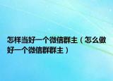 怎样当好一个微信群主（怎么做好一个微信群群主）